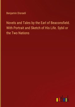 Novels and Tales by the Earl of Beaconsfield. With Portrait and Sketch of His Life. Sybil or the Two Nations - Disraeli, Benjamin