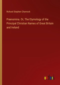 Prænomina. Or, The Etymology of the Principal Christian Names of Great Britain and Ireland - Charnock, Richard Stephen
