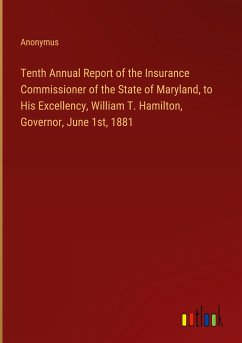 Tenth Annual Report of the Insurance Commissioner of the State of Maryland, to His Excellency, William T. Hamilton, Governor, June 1st, 1881