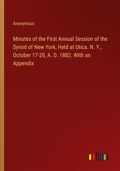 Minutes of the First Annual Session of the Synod of New York, Held at Utica. N. Y., October 17-20, A. D. 1882. With an Appendix