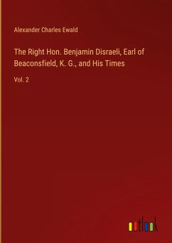 The Right Hon. Benjamin Disraeli, Earl of Beaconsfield, K. G., and His Times