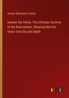 Heaven Our Home. The Christian Doctrine of the Resurrection. Showing Man the Victor Over Sin and Death