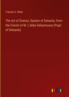 The Art of Oratory, System of Delsarte, from the French of M. L'abbe Delaumosne (Pupil of Delsarte)