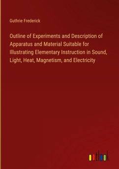 Outline of Experiments and Description of Apparatus and Material Suitable for Illustrating Elementary Instruction in Sound, Light, Heat, Magnetism, and Electricity - Frederick, Guthrie