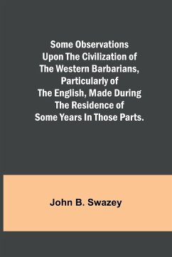 Some Observations Upon the Civilization of the Western Barbarians, Particularly of the English, made during the residence of some years in those parts. - Swazey, John