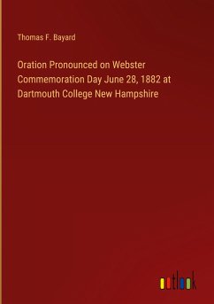 Oration Pronounced on Webster Commemoration Day June 28, 1882 at Dartmouth College New Hampshire - Bayard, Thomas F.