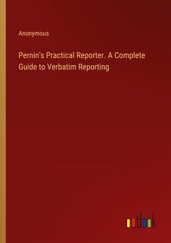 Pernin's Practical Reporter. A Complete Guide to Verbatim Reporting - Anonymous