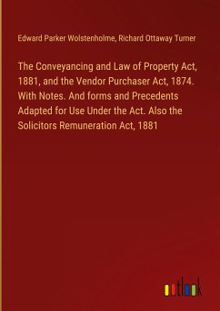 The Conveyancing and Law of Property Act, 1881, and the Vendor Purchaser Act, 1874. With Notes. And forms and Precedents Adapted for Use Under the Act. Also the Solicitors Remuneration Act, 1881 - Wolstenholme, Edward Parker; Turner, Richard Ottaway