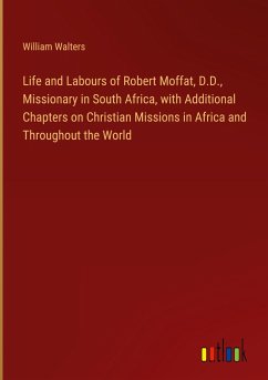 Life and Labours of Robert Moffat, D.D., Missionary in South Africa, with Additional Chapters on Christian Missions in Africa and Throughout the World