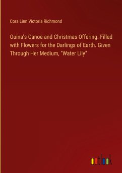 Ouina's Canoe and Christmas Offering. Filled with Flowers for the Darlings of Earth. Given Through Her Medium, &quote;Water Lily&quote;