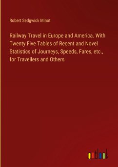 Railway Travel in Europe and America. With Twenty Five Tables of Recent and Novel Statistics of Journeys, Speeds, Fares, etc., for Travellers and Others