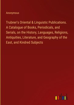 Trubner's Oriental & Linguistic Publications. A Catalogue of Books, Periodicals, and Serials, on the History, Languages, Religions, Antiquities, Literature, and Geography of the East, and Kindred Subjects - Anonymous