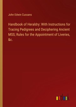 Handbook of Heraldry: With Instructions for Tracing Pedigrees and Deciphering Ancient MSS; Rules for the Appointment of Liveries, &c.
