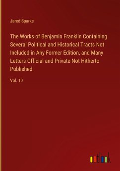 The Works of Benjamin Franklin Containing Several Political and Historical Tracts Not Included in Any Former Edition, and Many Letters Official and Private Not Hitherto Published - Sparks, Jared