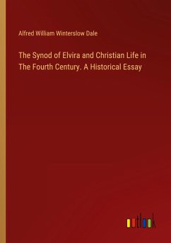 The Synod of Elvira and Christian Life in The Fourth Century. A Historical Essay - Dale, Alfred William Winterslow