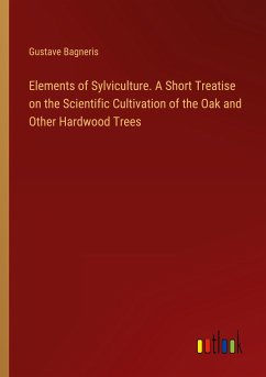 Elements of Sylviculture. A Short Treatise on the Scientific Cultivation of the Oak and Other Hardwood Trees