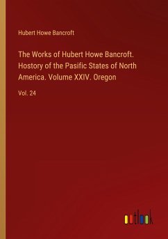 The Works of Hubert Howe Bancroft. Hostory of the Pasific States of North America. Volume XXIV. Oregon - Bancroft, Hubert Howe