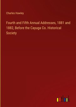 Fourth and Fifth Annual Addresses, 1881 and 1882, Before the Cayuga Co. Historical Society