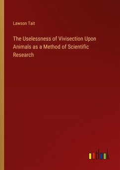 The Uselessness of Vivisection Upon Animals as a Method of Scientific Research - Tait, Lawson