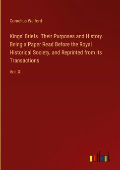 Kings' Briefs. Their Purposes and History. Being a Paper Read Before the Royal Historical Society, and Reprinted from its Transactions