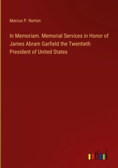 In Memoriam. Memorial Services in Honor of James Abram Garfield the Twentieth President of United States
