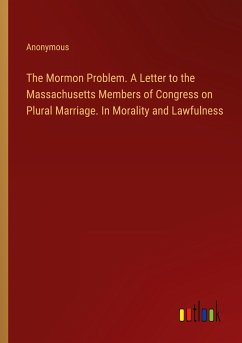 The Mormon Problem. A Letter to the Massachusetts Members of Congress on Plural Marriage. In Morality and Lawfulness