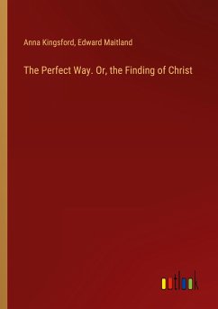 The Perfect Way. Or, the Finding of Christ - Kingsford, Anna; Maitland, Edward