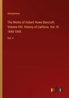 The Works of Hubert Howe Bancroft. Volume XXI. History of Califoria. Vol. IV. 1840-1845 - Anonymous