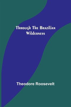 Through the Brazilian Wilderness - Roosevelt, Theodore