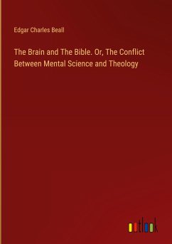 The Brain and The Bible. Or, The Conflict Between Mental Science and Theology