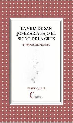 La vida de san Josemaría bajo el signo de la Cruz: Tiempos de prueba La vida de san Josemaría bajo el signo de la Cruz: Tiempos de prueba