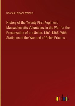 History of the Twenty-First Regiment, Massachusetts Volunteers, in the War for the Preservation of the Union, 1861-1865. With Statistics of the War and of Rebel Prisons