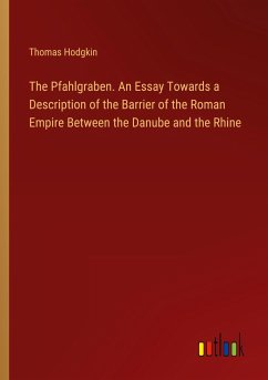 The Pfahlgraben. An Essay Towards a Description of the Barrier of the Roman Empire Between the Danube and the Rhine - Hodgkin, Thomas