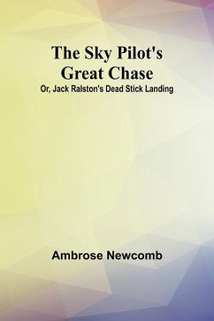 The Sky Pilot's Great Chase; Or, Jack Ralston's Dead Stick Landing - Newcomb, Ambrose