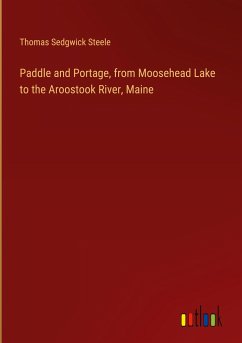 Paddle and Portage, from Moosehead Lake to the Aroostook River, Maine