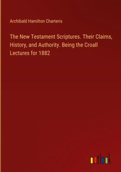 The New Testament Scriptures. Their Claims, History, and Authority. Being the Croall Lectures for 1882 - Charteris, Archibald Hamilton