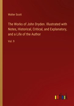 The Works of John Dryden. Illustrated with Notes, Historical, Critical, and Explanatory, and a Life of the Author