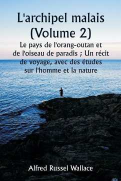 L'archipel malais (Volume 2) Le pays de l'orang-outan et de l'oiseau de paradis ; Un récit de voyage, avec des études sur l'homme et la nature - Wallace, Alfred Russel