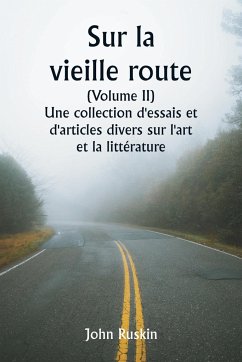 Sur la vieille route (Volume II) Une collection d'essais et d'articles divers sur l'art et la littérature - Ruskin, John