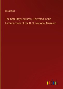 The Saturday Lectures, Delivered in the Lecture-room of the U. S. National Museum