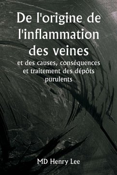 De l'origine de l'inflammation des veines et des causes, conséquences et traitement des dépôts purulents - Lee, MD Henry