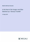 In the Heart of the Vosges; And Other Sketches by a &quote;Devious Traveller&quote;