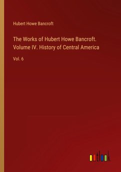 The Works of Hubert Howe Bancroft. Volume IV. History of Central America