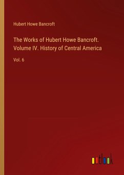 The Works of Hubert Howe Bancroft. Volume IV. History of Central America - Bancroft, Hubert Howe