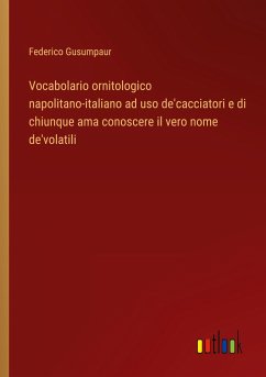 Vocabolario ornitologico napolitano-italiano ad uso de'cacciatori e di chiunque ama conoscere il vero nome de'volatili