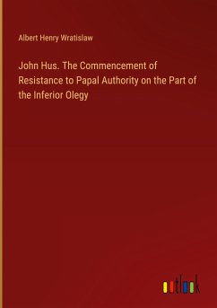 John Hus. The Commencement of Resistance to Papal Authority on the Part of the Inferior Olegy