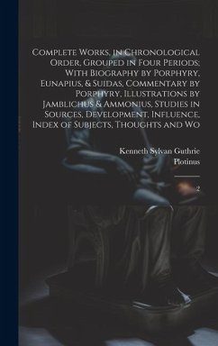 Complete Works, in Chronological Order, Grouped in Four Periods; With Biography by Porphyry, Eunapius, & Suidas, Commentary by Porphyry, Illustrations by Jamblichus & Ammonius, Studies in Sources, Development, Influence, Index of Subjects, Thoughts and Wo - Plotinus, Plotinus; Guthrie, Kenneth Sylvan