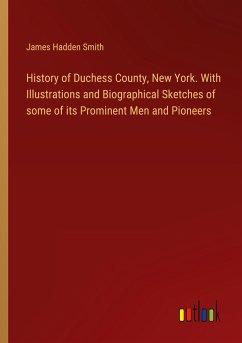 History of Duchess County, New York. With Illustrations and Biographical Sketches of some of its Prominent Men and Pioneers - Smith, James Hadden