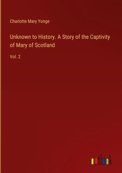 Unknown to History. A Story of the Captivity of Mary of Scotland