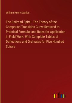 The Railroad Spiral. The Theory of the Compound Transition Curve Reduced to Practical Formulæ and Rules for Application in Field Work. With Complete Tables of Deflections and Ordinates for Five Hundred Spirals - Searles, William Henry